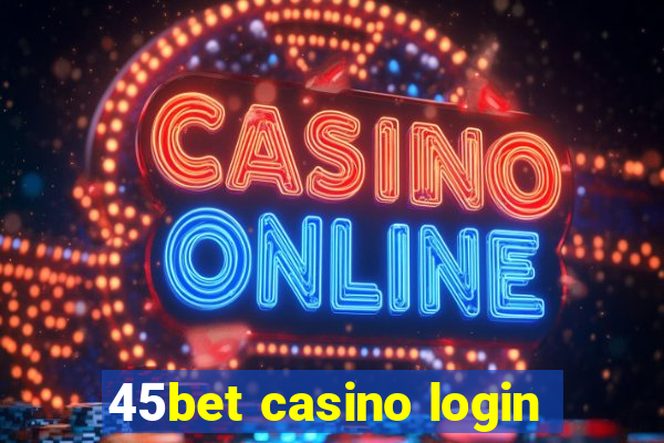 45bet casino login